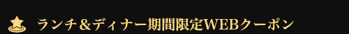 ランチ＆ディナー期間限定WEBクーポン